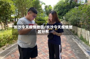 长沙今天疫情地区/长沙今天疫情地区分布