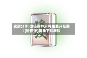 实测分享:微信雀神麻将免费开挂器!(透视挂)辅助下载教程