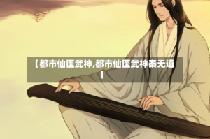 【都市仙医武神,都市仙医武神秦无道】