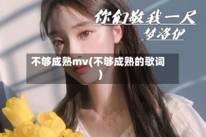 不够成熟mv(不够成熟的歌词)