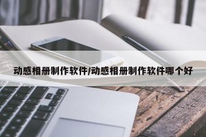 动感相册制作软件/动感相册制作软件哪个好