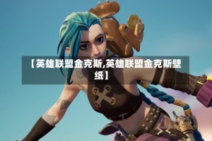 【英雄联盟金克斯,英雄联盟金克斯壁纸】