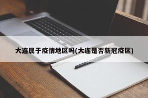 大连属于疫情地区吗(大连是否新冠疫区)