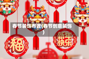 春节装饰布置(春节创意装饰)