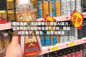 国泰海通：主动基金Q1增配AI算力、出海制造与周期等高景气方向，明显减配电子、有色、耐用消费品