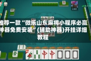 推荐一款“微乐山东麻将小程序必赢神器免费安装”(辅助神器)开挂详细教程