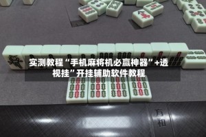 实测教程“手机麻将机必赢神器”+透视挂”开挂辅助软件教程