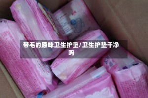 带毛的原味卫生护垫/卫生护垫干净吗