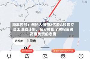 顺丰控股：创始人捐赠2亿股A股设立员工激励计划，充分体现了对投资者高度负责的态度