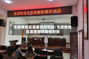 无疫情地区需要如何防控/无疫情地区需要做核酸检测吗