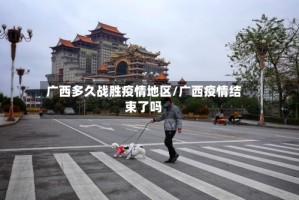广西多久战胜疫情地区/广西疫情结束了吗