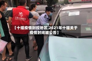 【十堰疫情封控地区,2021年十堰关于疫情封闭城公告】