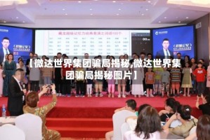 【微达世界集团骗局揭秘,微达世界集团骗局揭秘图片】