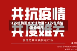 江苏疫情重点关注地区/江苏省疫情重要通知