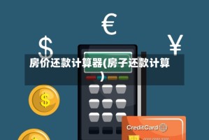 房价还款计算器(房子还款计算)