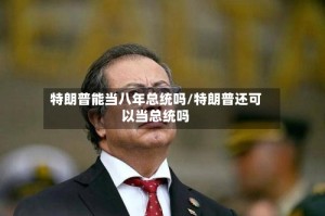 特朗普能当八年总统吗/特朗普还可以当总统吗