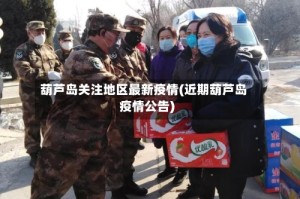 葫芦岛关注地区最新疫情(近期葫芦岛疫情公告)