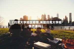 【约克大学地区疫情,英国约克大学疫情严重吗】