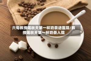 六旬教授喝秋天第一杯奶茶进医院/教授喝秋天第一杯奶茶入院