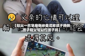 【姑父一巴掌扇倒幼童谎称孩子摔倒,孩子姑父可以打孩子吗】