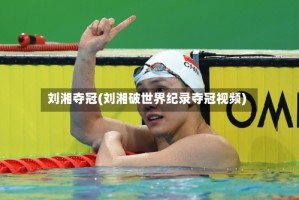 刘湘夺冠(刘湘破世界纪录夺冠视频)