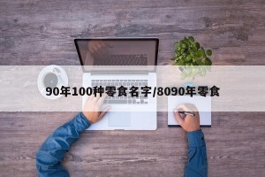 90年100种零食名字/8090年零食
