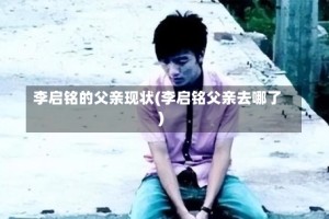 李启铭的父亲现状(李启铭父亲去哪了)
