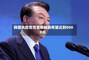 韩国执政党党首称韩股有望达到8000点