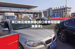 周口地区疫情旅游(周口疫情防控最新要求)