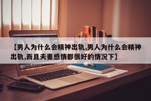 【男人为什么会精神出轨,男人为什么会精神出轨,而且夫妻感情都很好的情况下】