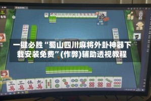 一键必胜“蜀山四川麻将外卦神器下载安装免费”(作弊)辅助透视教程