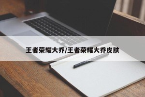 王者荣耀大乔/王者荣耀大乔皮肤