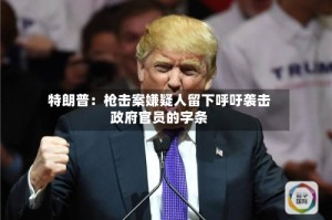 特朗普：枪击案嫌疑人留下呼吁袭击政府官员的字条