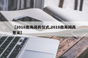 【2018南海阅兵仪式,2018南海阅兵意义】