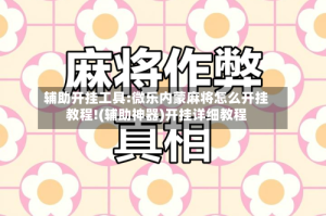 辅助开挂工具:微乐内蒙麻将怎么开挂教程!(辅助神器)开挂详细教程