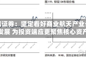 中信证券：坚定看好商业航天产业长期发展 为投资端应更聚焦核心资产