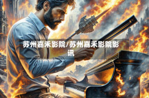 苏州嘉禾影院/苏州嘉禾影院影讯