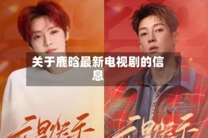 关于鹿晗最新电视剧的信息