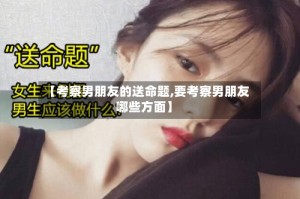 【考察男朋友的送命题,要考察男朋友哪些方面】