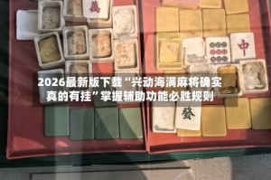 2026最新版下载“兴动海满麻将确实真的有挂”掌握辅助功能必胜规则