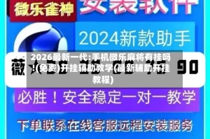 2026最新一代:手机微乐麻将有挂吗!(免费)开挂辅助教学(最新辅助开挂教程)