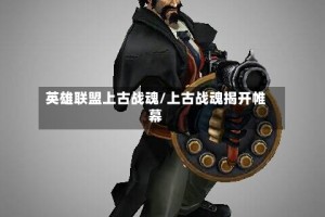 英雄联盟上古战魂/上古战魂揭开帷幕