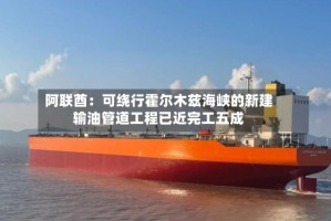 阿联酋：可绕行霍尔木兹海峡的新建输油管道工程已近完工五成
