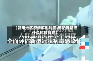 【朝阳地区疫情解封时间,朝阳区管控什么时候解除】