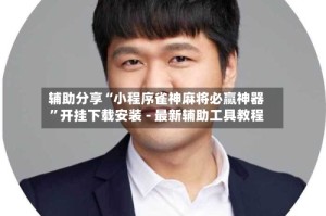 辅助分享“小程序雀神麻将必赢神器”开挂下载安装 - 最新辅助工具教程