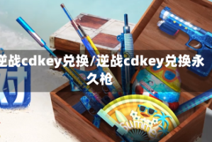 逆战cdkey兑换/逆战cdkey兑换永久枪