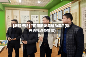 [教程经验]“河南朋友局辅助器”(曝光透视必备猫腻)