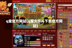 q宠官方网站(q宠大乐斗下载官方网站)