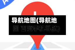 导航地图(导航地图 百度手机导航)