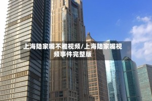 上海陆家嘴不雅视频/上海陆家嘴视频事件完整版